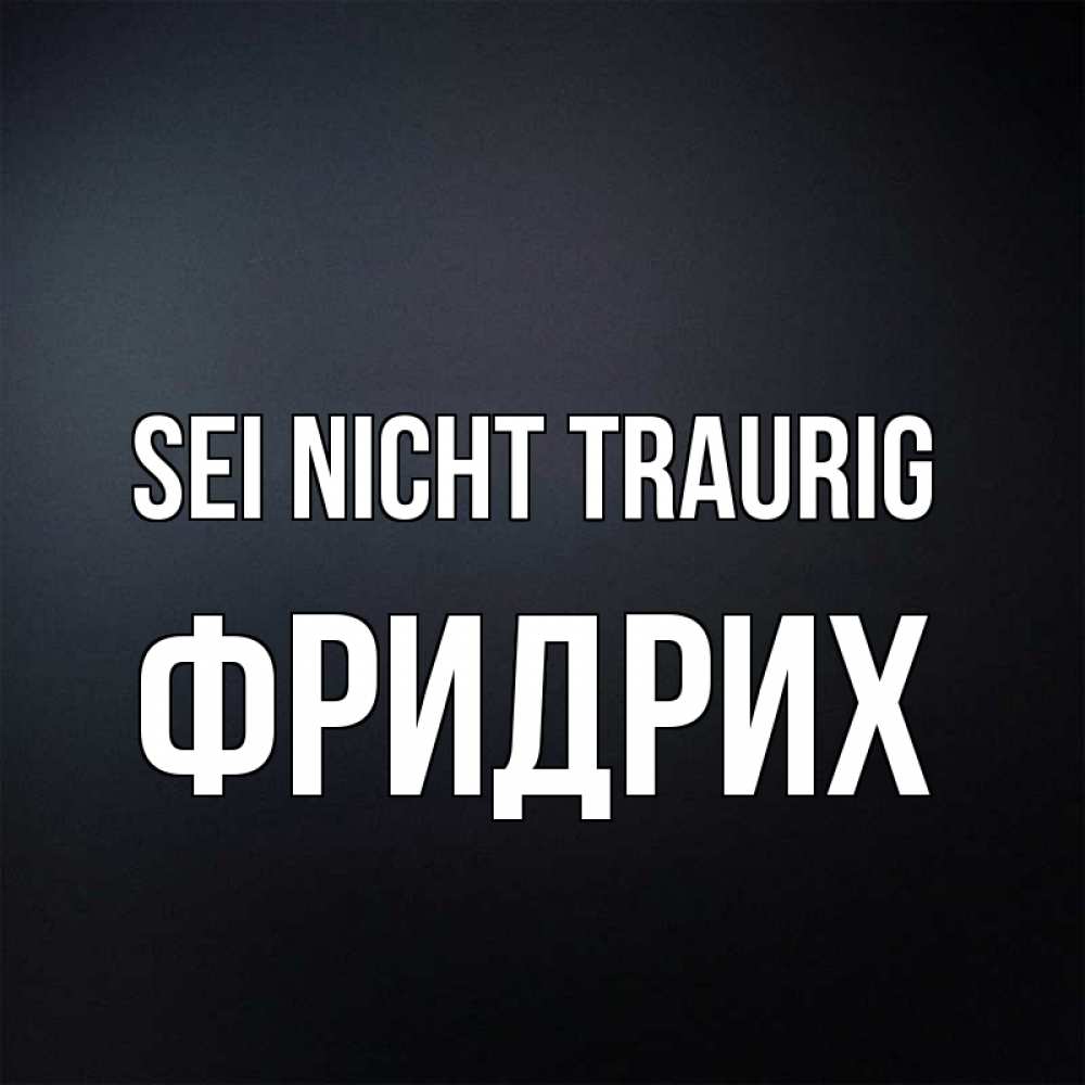 Открытка на каждый день с именем, Фридрих Sei nicht traurig Градиент серый Прикольная открытка с пожеланием онлайн скачать бесплатно 