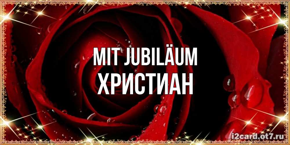 Открытка на каждый день с именем, Христиан Mit Jubiläum цветок в росе на день рождения Прикольная открытка с пожеланием онлайн скачать бесплатно 