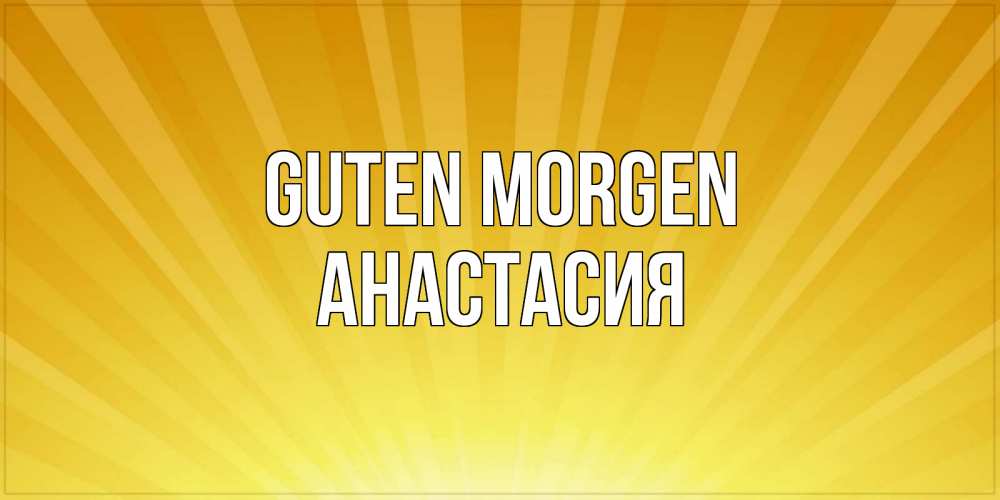 Открытка на каждый день с именем, Анастасия Guten Morgen пожелания доброго утра Прикольная открытка с пожеланием онлайн скачать бесплатно 