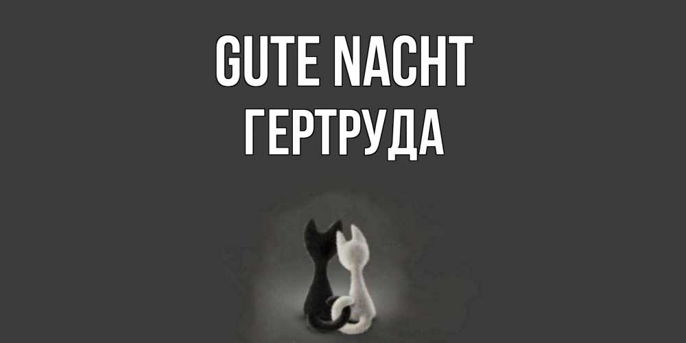Открытка на каждый день с именем, Гертруда Gute Nacht коты Прикольная открытка с пожеланием онлайн скачать бесплатно 