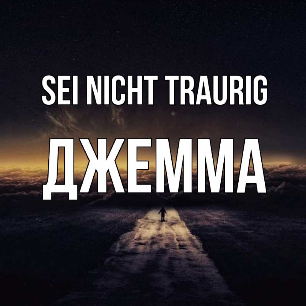 Открытка на каждый день с именем, Джемма Sei nicht traurig дорога в никуда Прикольная открытка с пожеланием онлайн скачать бесплатно 