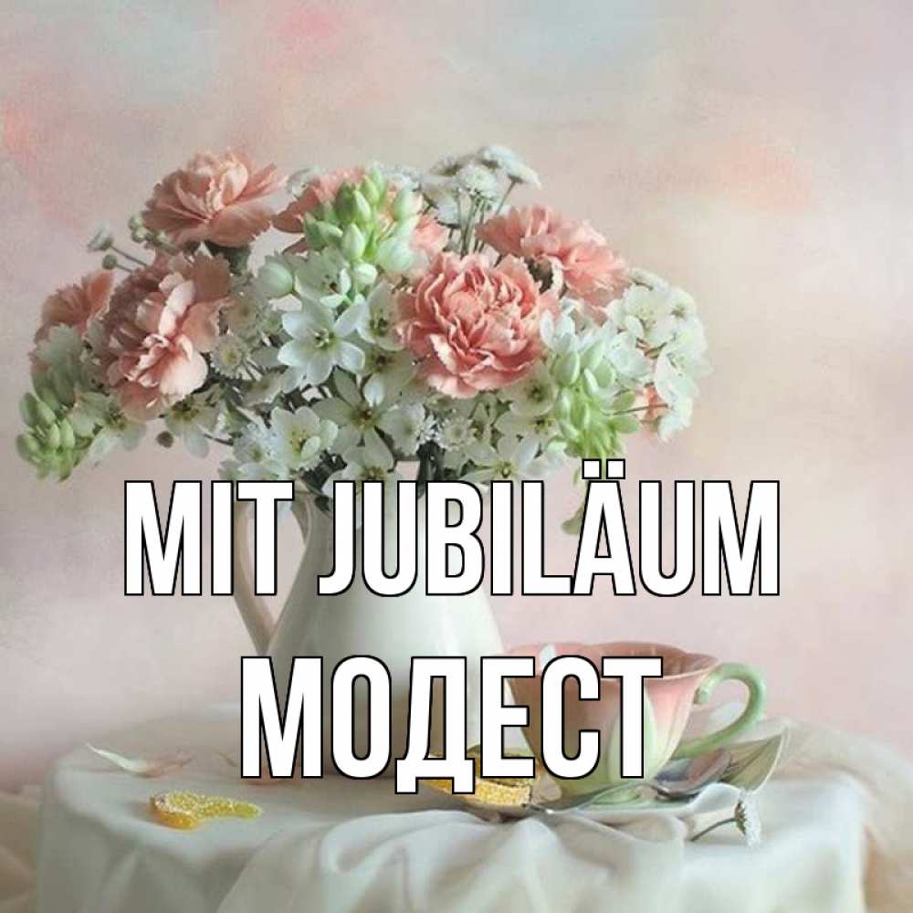 Открытка на каждый день с именем, Модест Mit Jubiläum с цветами Прикольная открытка с пожеланием онлайн скачать бесплатно 