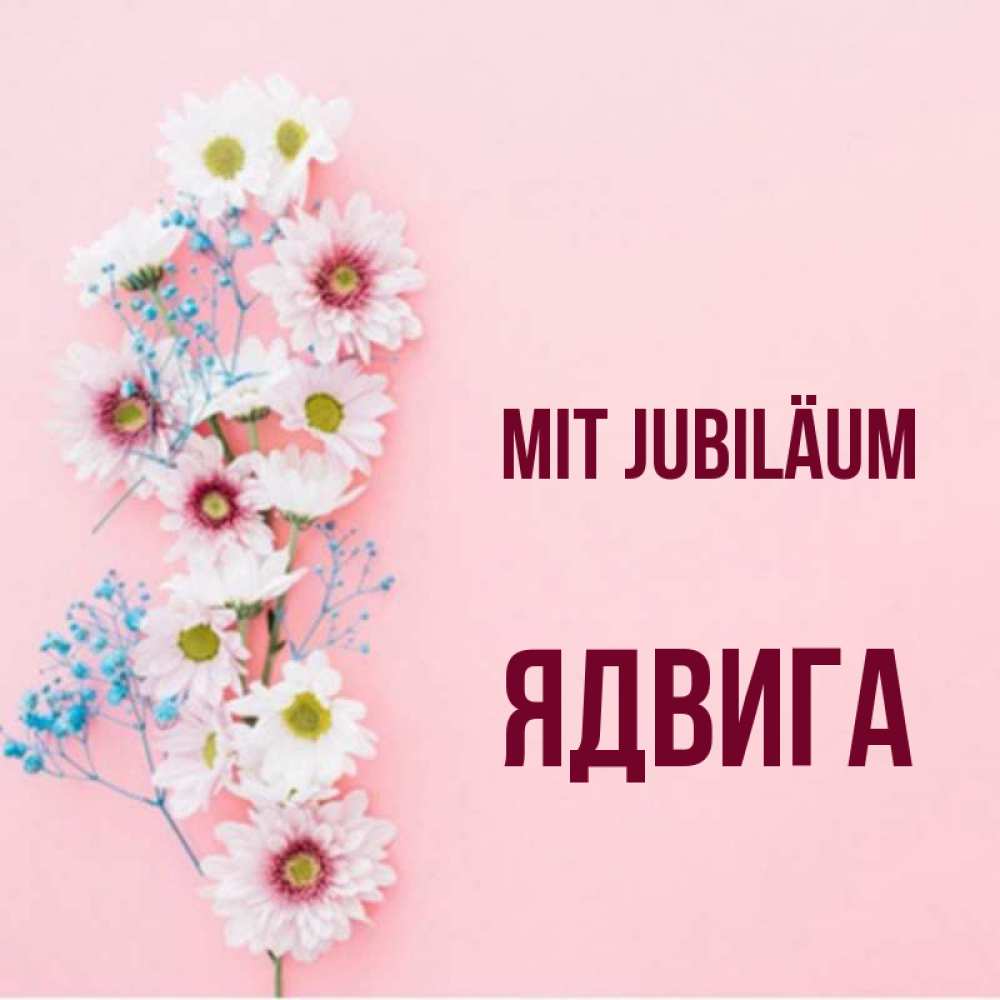 Открытка на каждый день с именем, Ядвига Mit Jubiläum Родная моя с днем рождения тебя картинка с цветами белыми и голубыми Прикольная открытка с пожеланием онлайн скачать бесплатно 