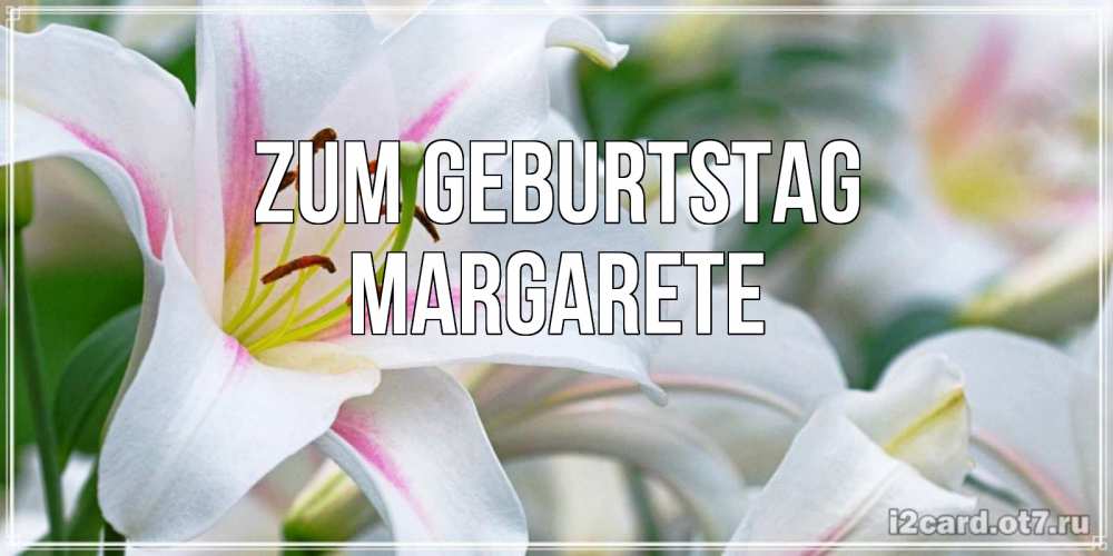 Открытка на каждый день с именем, Margarete Zum Geburtstag открытка с белой лилией Прикольная открытка с пожеланием онлайн скачать бесплатно 