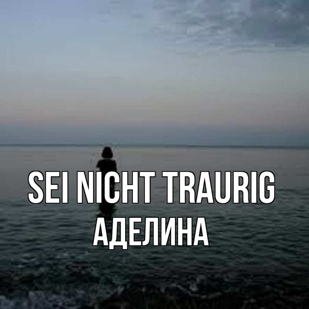 Открытка на каждый день с именем, Аделина Sei nicht traurig девушка Прикольная открытка с пожеланием онлайн скачать бесплатно 
