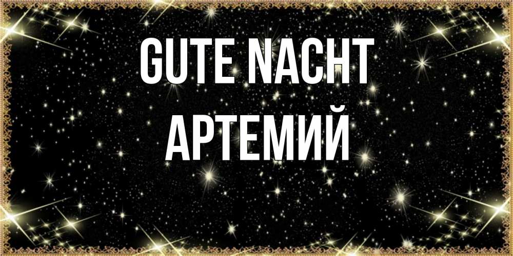 Открытка на каждый день с именем, Артемий Gute Nacht засыпаем под звездами Прикольная открытка с пожеланием онлайн скачать бесплатно 