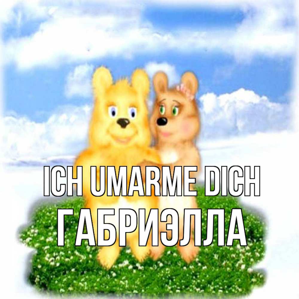 Открытка на каждый день с именем, Габриэлла Ich umarme dich голубое небо и мишуси Прикольная открытка с пожеланием онлайн скачать бесплатно 