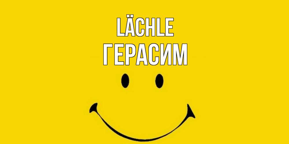 Открытка на каждый день с именем, Герасим Lächle радость и улыбка Прикольная открытка с пожеланием онлайн скачать бесплатно 