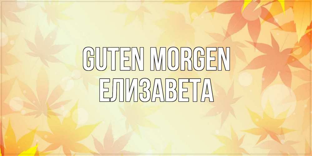 Открытка на каждый день с именем, Елизавета Guten Morgen доброе утро Прикольная открытка с пожеланием онлайн скачать бесплатно 