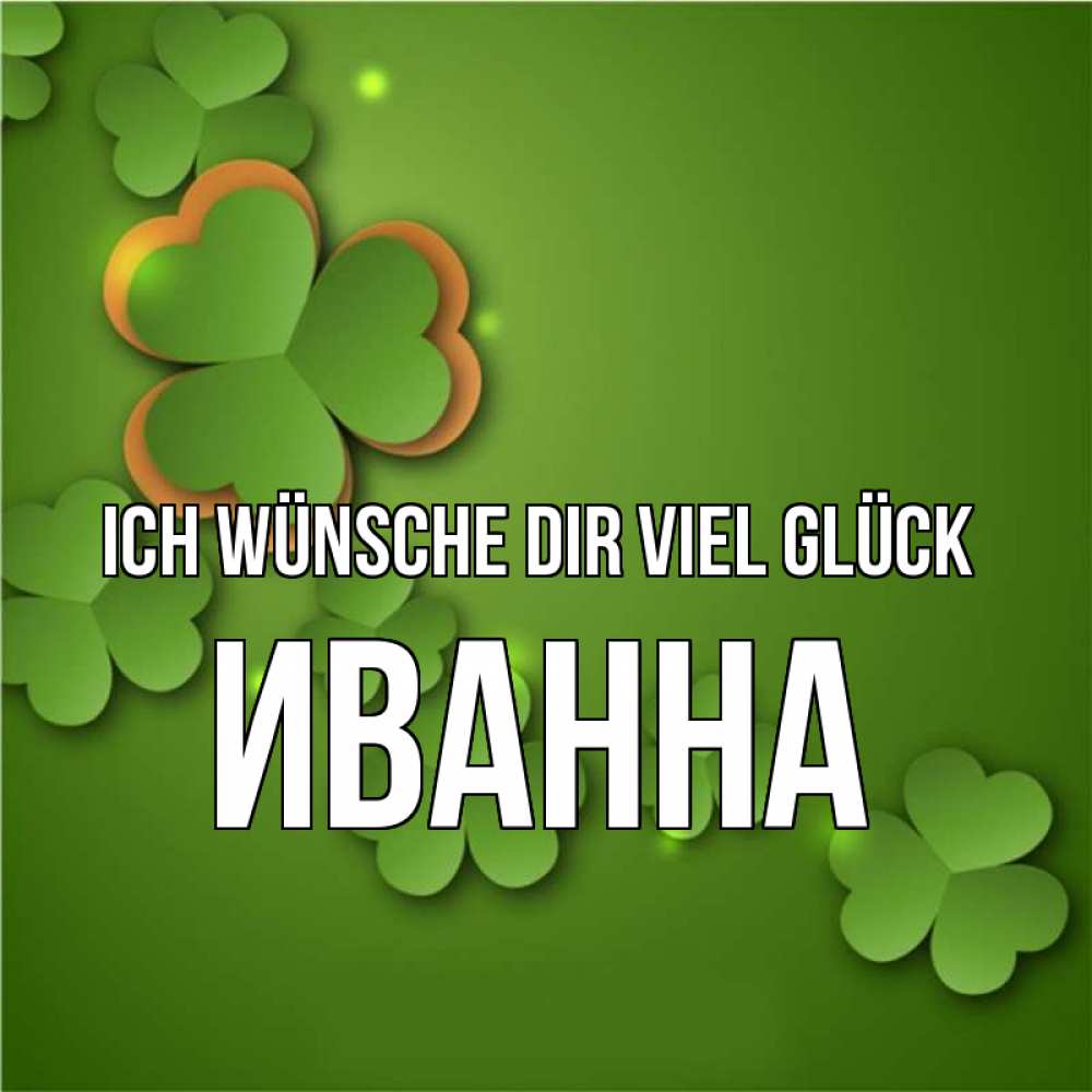 Открытка на каждый день с именем, Иванна Ich wünsche dir viel Glück много трехлистных листочков клевера Прикольная открытка с пожеланием онлайн скачать бесплатно 