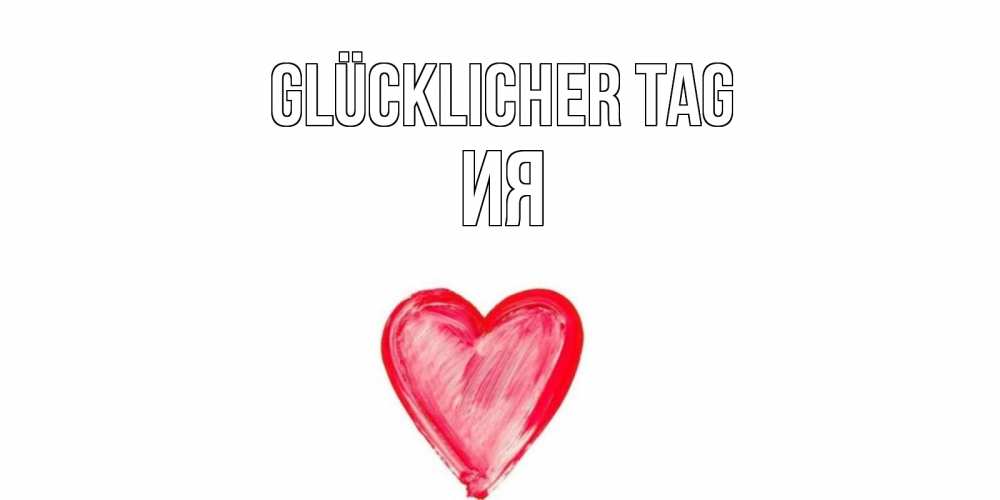 Открытка на каждый день с именем, Ия Glücklicher Tag прекрасного дня любимой Прикольная открытка с пожеланием онлайн скачать бесплатно 