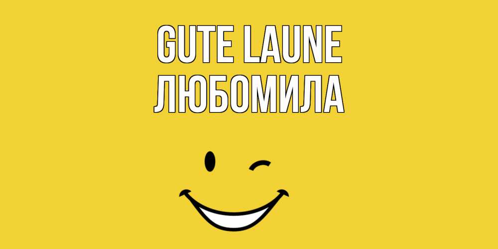 Открытка на каждый день с именем, Любомила Gute Laune смайл Прикольная открытка с пожеланием онлайн скачать бесплатно 