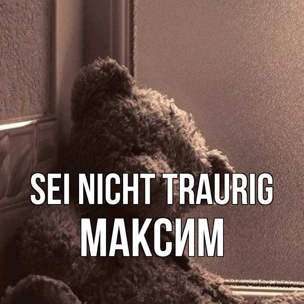 Открытка на каждый день с именем, Максим Sei nicht traurig стекол рефленое Прикольная открытка с пожеланием онлайн скачать бесплатно 