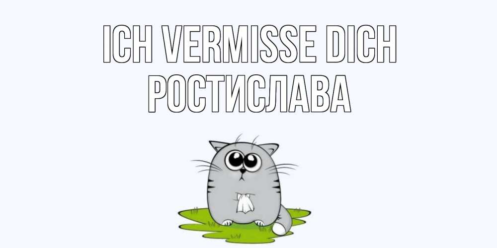 Открытка на каждый день с именем, Ростислава Ich vermisse dich открытки с котиками я по тебе скучаю с именем Прикольная открытка с пожеланием онлайн скачать бесплатно 