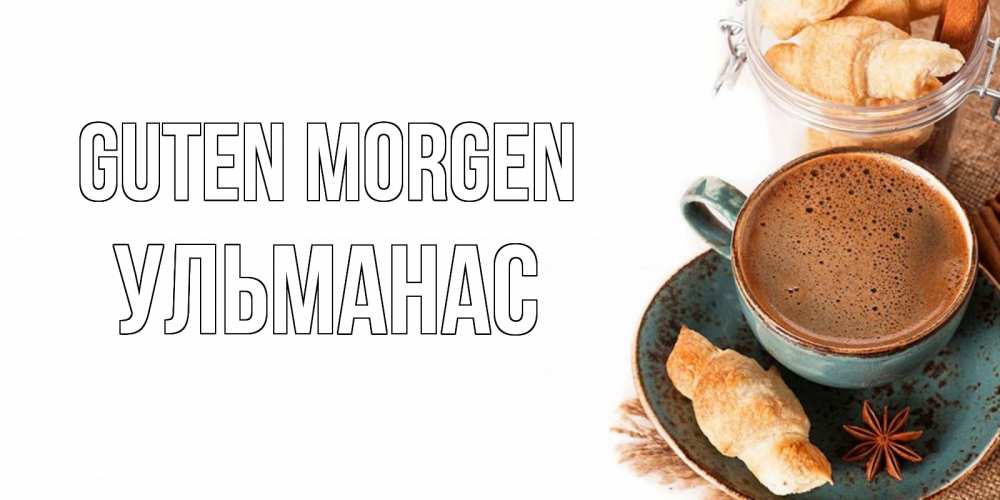 Открытка на каждый день с именем, Ульманас Guten Morgen кофе с пенкой Прикольная открытка с пожеланием онлайн скачать бесплатно 