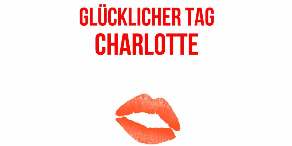 Открытка на каждый день с именем, Charlotte Glücklicher Tag удачного дня с поцелуем Прикольная открытка с пожеланием онлайн скачать бесплатно 