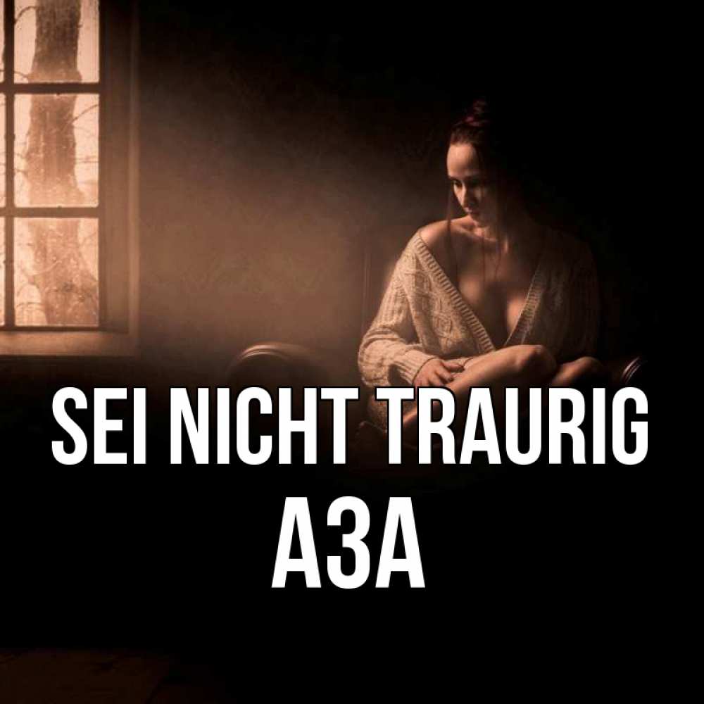 Открытка на каждый день с именем, Аза Sei nicht traurig сидя у окна Прикольная открытка с пожеланием онлайн скачать бесплатно 