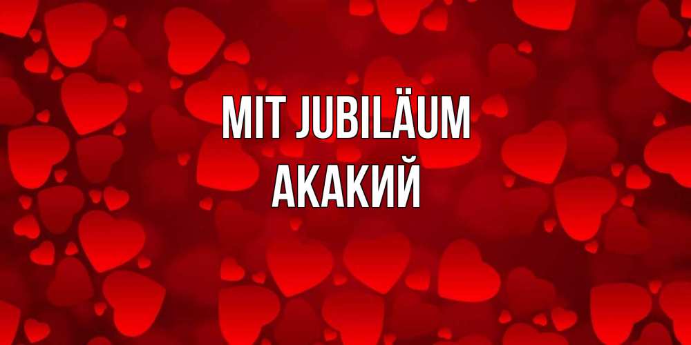 Открытка на каждый день с именем, Акакий Mit Jubiläum прекрасные сердечки на открытке с красным фоном Прикольная открытка с пожеланием онлайн скачать бесплатно 