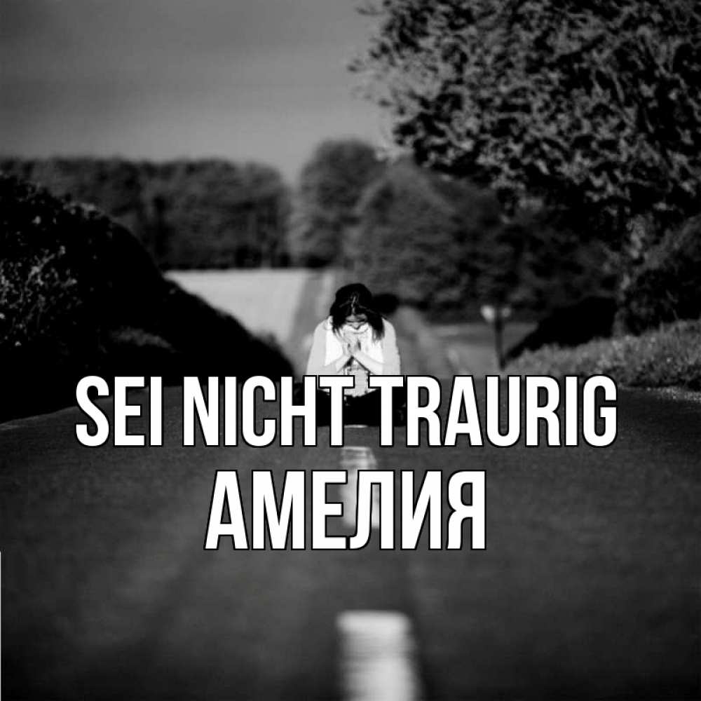 Открытка на каждый день с именем, Амелия Sei nicht traurig девушка сидит на асфальте Прикольная открытка с пожеланием онлайн скачать бесплатно 