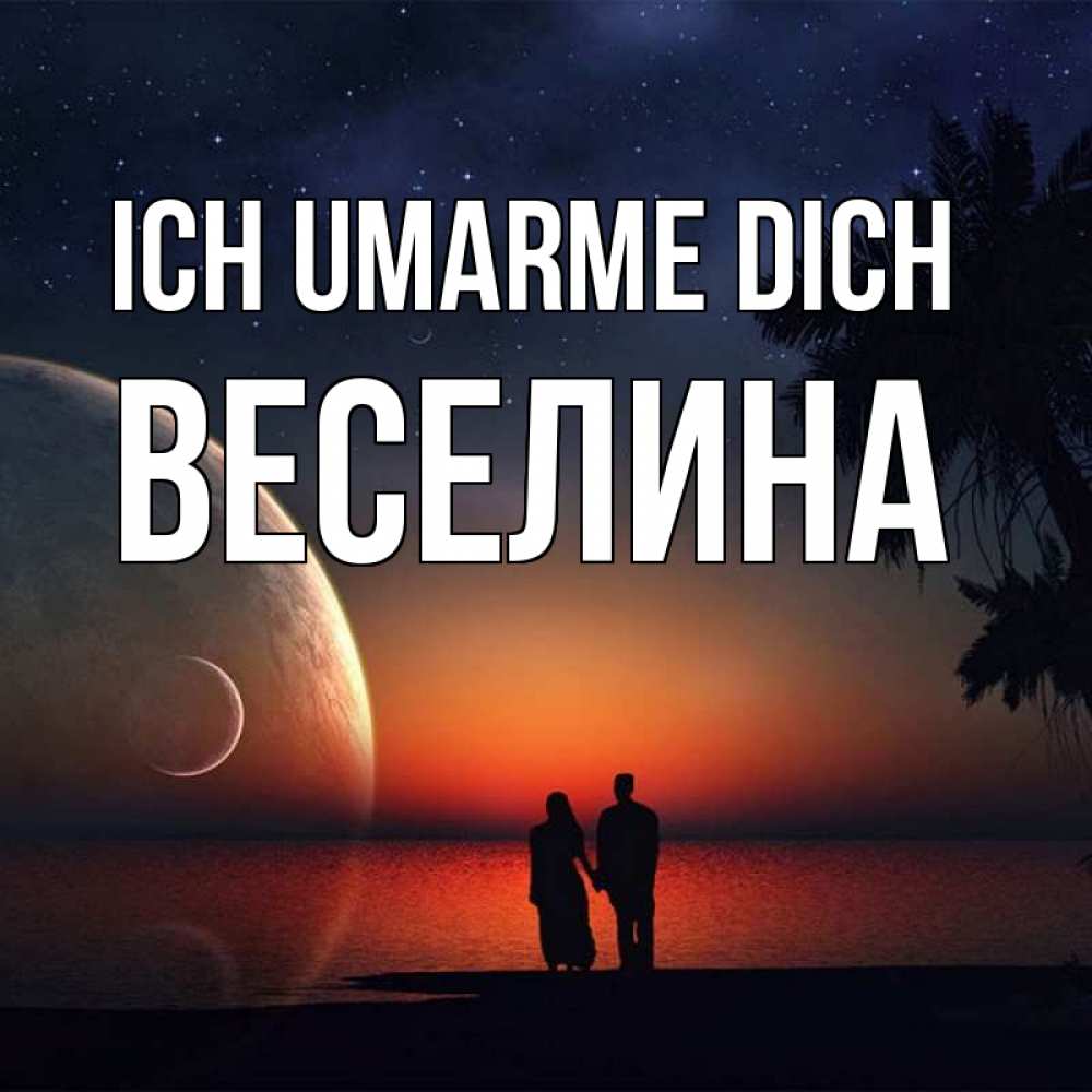Открытка на каждый день с именем, Веселина Ich umarme dich восход спутников Прикольная открытка с пожеланием онлайн скачать бесплатно 