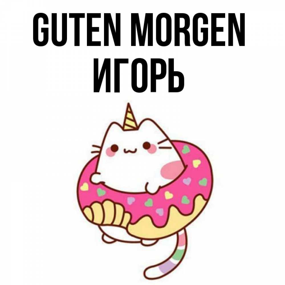 Открытка на каждый день с именем, Игорь Guten Morgen кот в бублике Прикольная открытка с пожеланием онлайн скачать бесплатно 