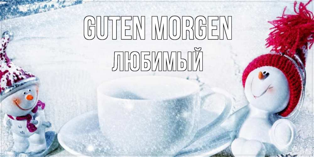 Открытка на каждый день с именем, Любимый Guten Morgen чаша замерзшая Прикольная открытка с пожеланием онлайн скачать бесплатно 