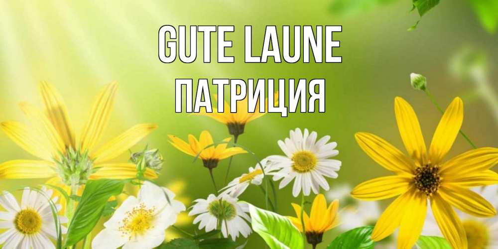 Открытка на каждый день с именем, Патриция Gute Laune цветы Прикольная открытка с пожеланием онлайн скачать бесплатно 