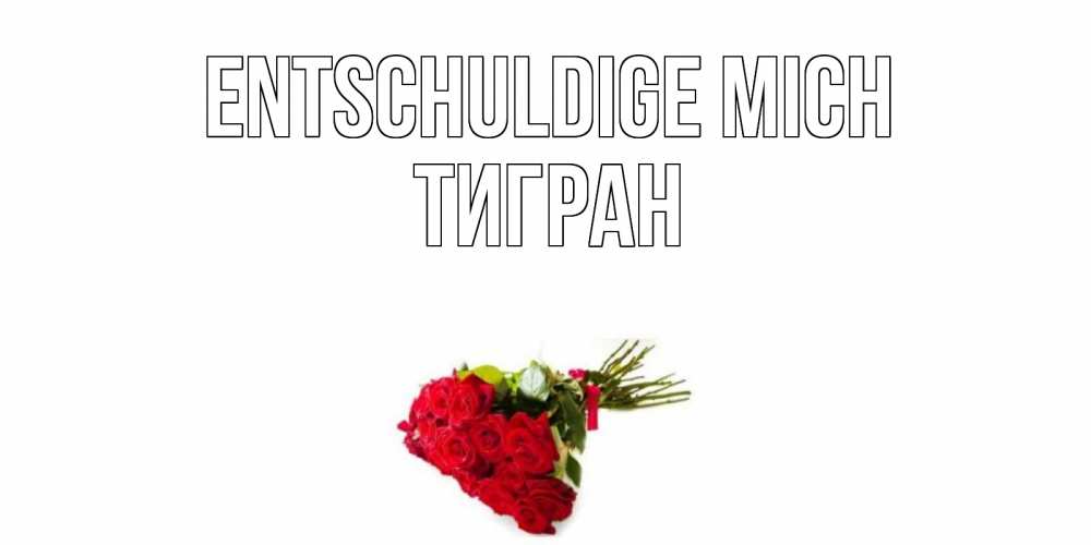 Открытка на каждый день с именем, Тигран Entschuldige mich розы Прикольная открытка с пожеланием онлайн скачать бесплатно 