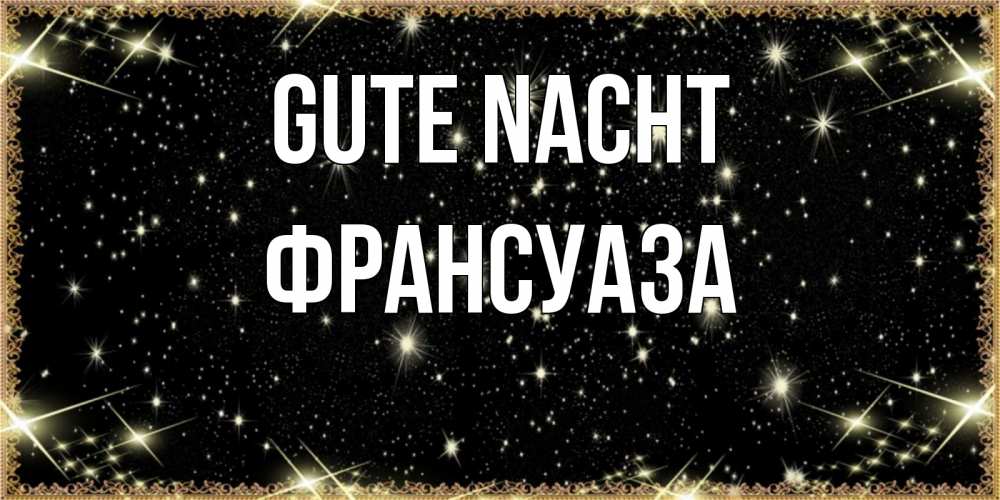 Открытка на каждый день с именем, Франсуаза Gute Nacht засыпаем под звездами Прикольная открытка с пожеланием онлайн скачать бесплатно 