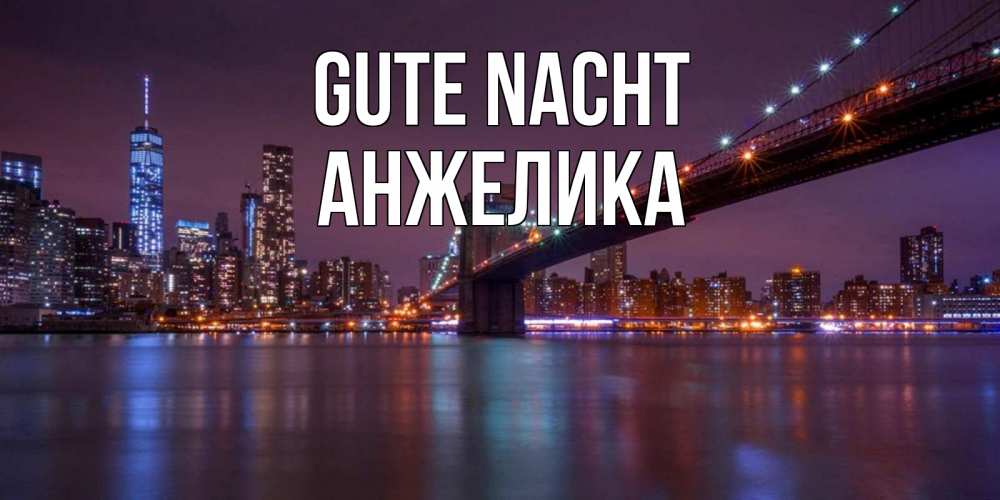 Открытка на каждый день с именем, Анжелика Gute Nacht ночной мост Прикольная открытка с пожеланием онлайн скачать бесплатно 