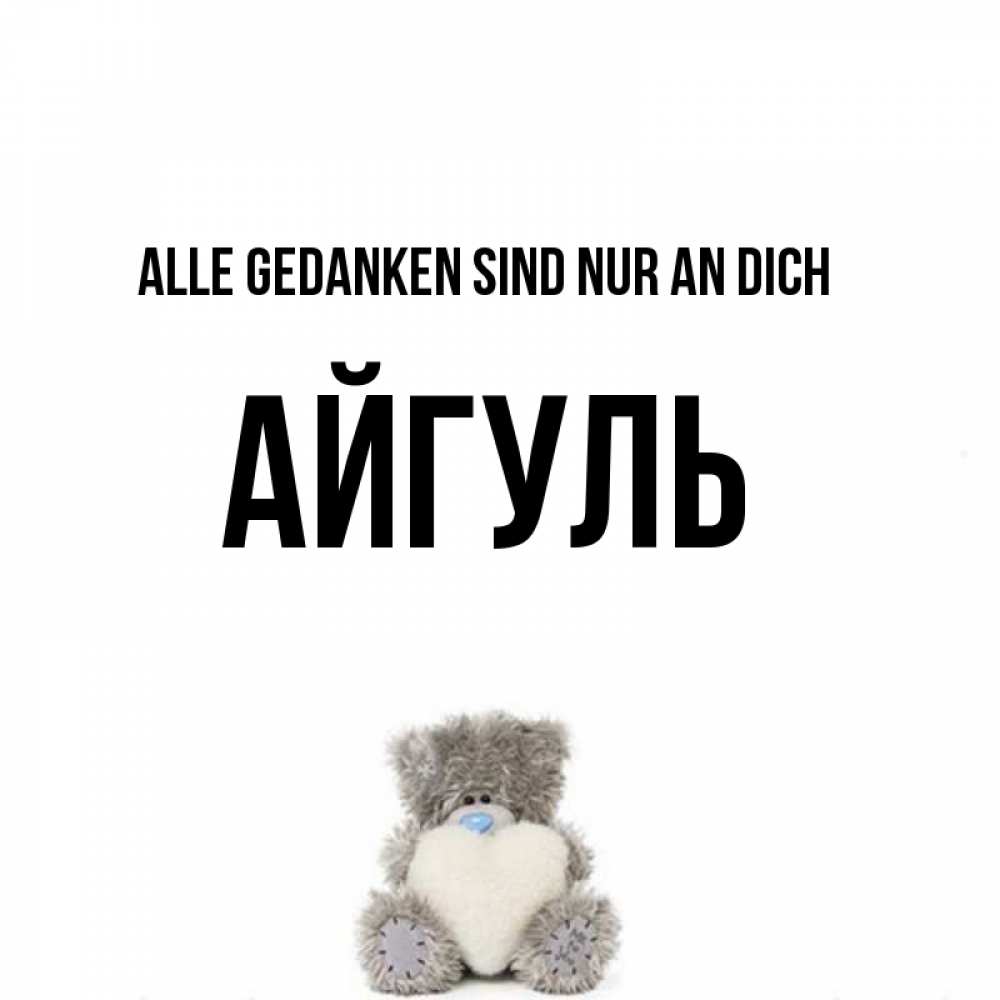 Открытка на каждый день с именем, Айгуль Alle Gedanken sind nur an dich тедди с сердечком для любимой Прикольная открытка с пожеланием онлайн скачать бесплатно 