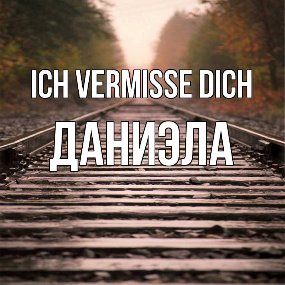 Открытка на каждый день с именем, Даниэла Ich vermisse dich приезжай Прикольная открытка с пожеланием онлайн скачать бесплатно 