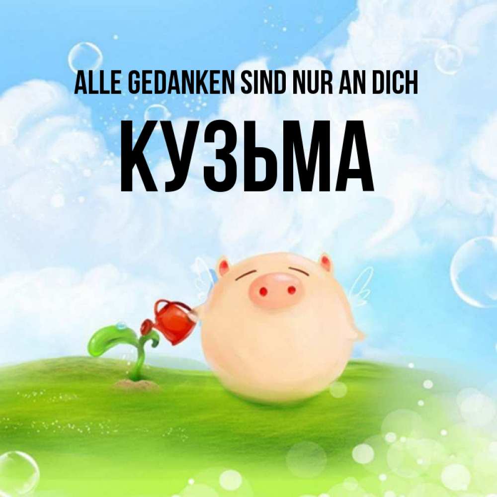 Открытка на каждый день с именем, Кузьма Alle Gedanken sind nur an dich позитивная свинюшка Прикольная открытка с пожеланием онлайн скачать бесплатно 