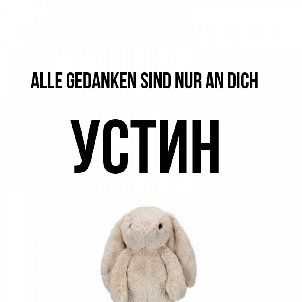 Открытка на каждый день с именем, Устин Alle Gedanken sind nur an dich открытки с текстами и подписями Прикольная открытка с пожеланием онлайн скачать бесплатно 