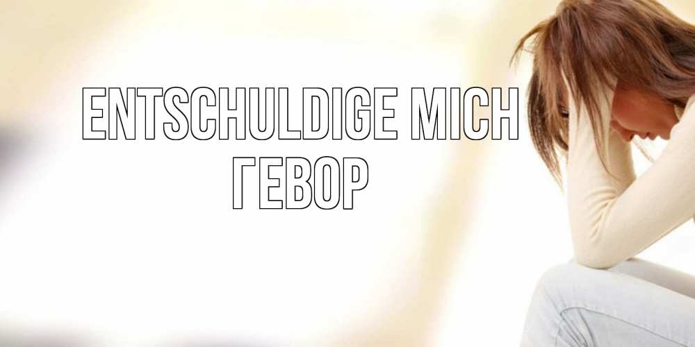 Открытка на каждый день с именем, Гевор Entschuldige mich прости меня с девушкой Прикольная открытка с пожеланием онлайн скачать бесплатно 