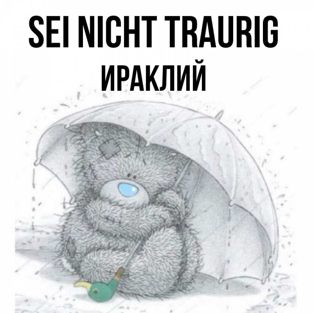 Открытка на каждый день с именем, Ираклий Sei nicht traurig спасите мишку Тедди Прикольная открытка с пожеланием онлайн скачать бесплатно 