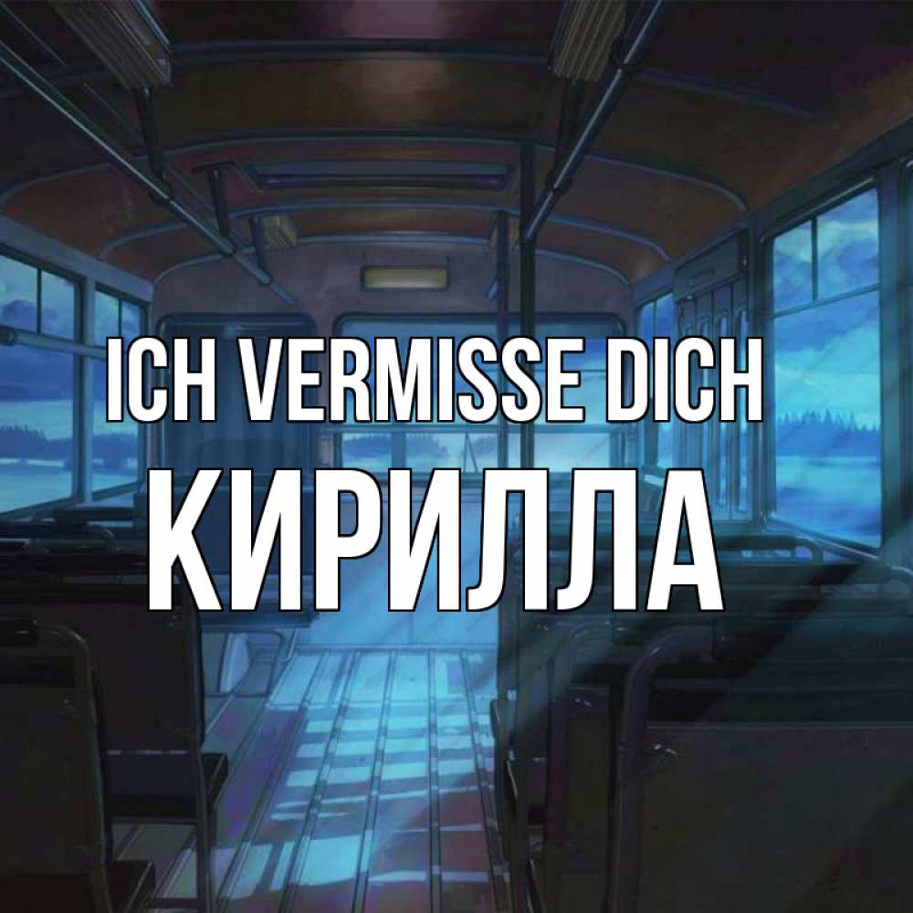 Открытка на каждый день с именем, Кирилла Ich vermisse dich тоска Прикольная открытка с пожеланием онлайн скачать бесплатно 