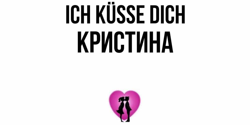 Открытка на каждый день с именем, Кристина Ich küsse dich поцелуй Прикольная открытка с пожеланием онлайн скачать бесплатно 