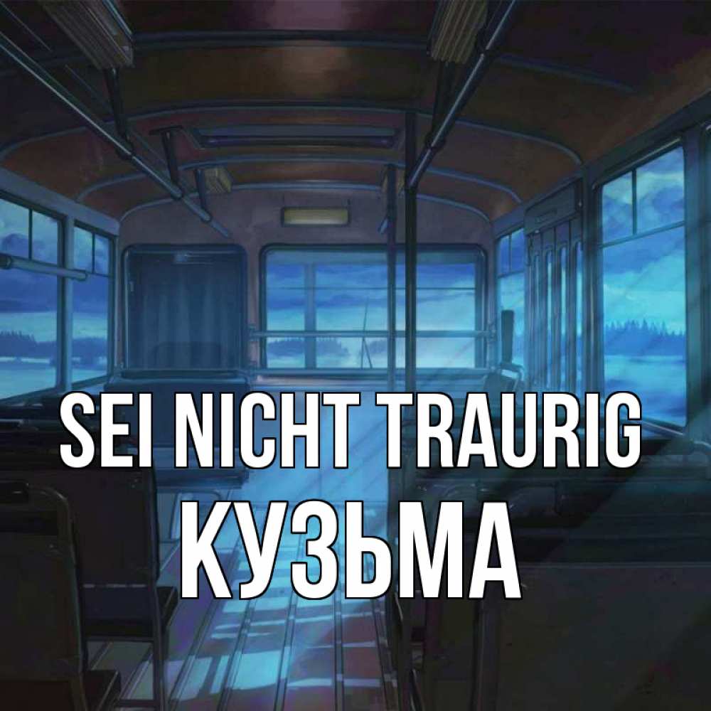 Открытка на каждый день с именем, Кузьма Sei nicht traurig страшилка Прикольная открытка с пожеланием онлайн скачать бесплатно 