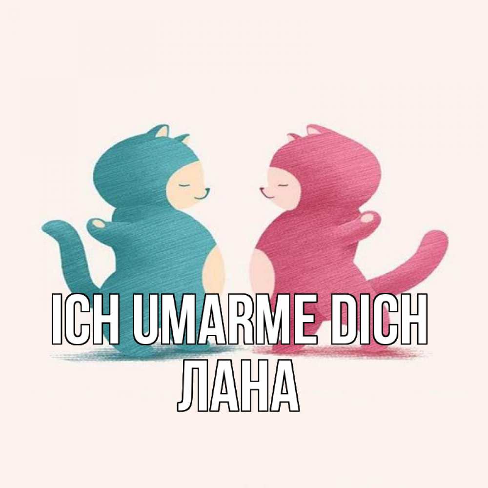 Открытка на каждый день с именем, Лана Ich umarme dich пузики и котики Прикольная открытка с пожеланием онлайн скачать бесплатно 