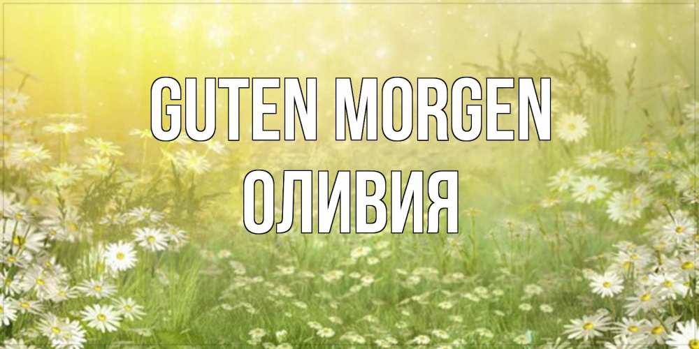 Открытка на каждый день с именем, Оливия Guten Morgen доброе утро Прикольная открытка с пожеланием онлайн скачать бесплатно 