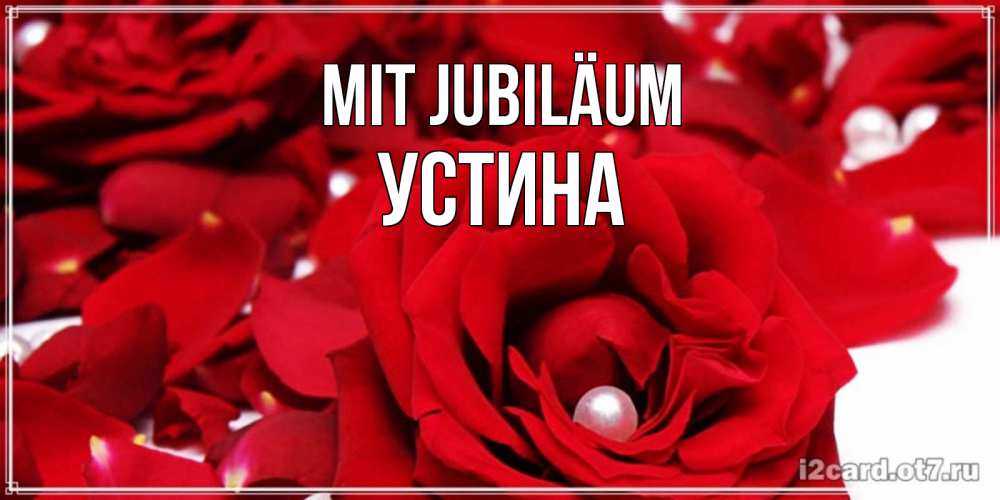 Открытка на каждый день с именем, Устина Mit Jubiläum роза с жемчужиной на открытке для любимых Прикольная открытка с пожеланием онлайн скачать бесплатно 