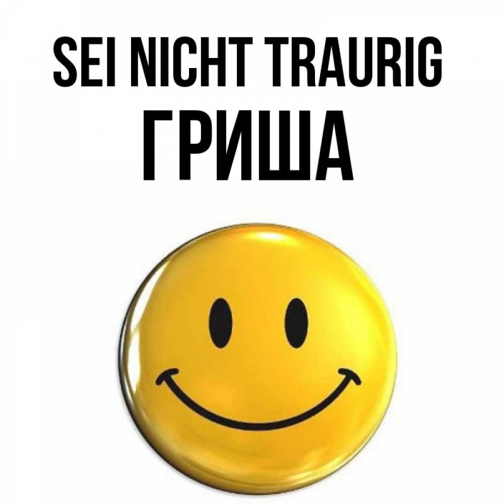 Открытка на каждый день с именем, Гриша Sei nicht traurig триде смайл Прикольная открытка с пожеланием онлайн скачать бесплатно 