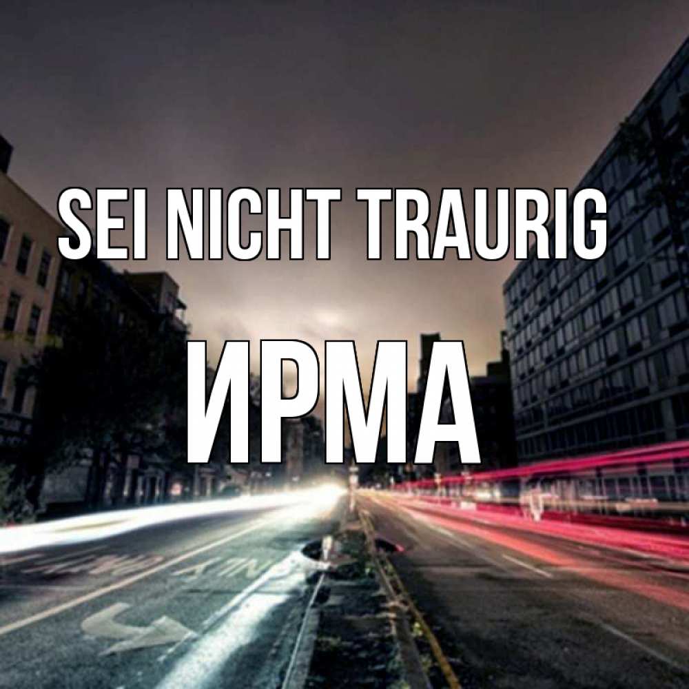 Открытка на каждый день с именем, Ирма Sei nicht traurig съемка ночью Прикольная открытка с пожеланием онлайн скачать бесплатно 