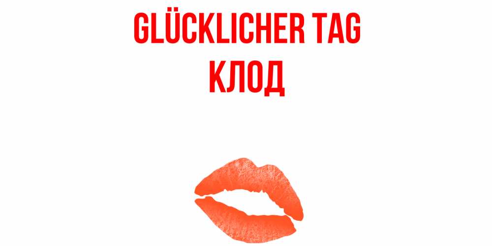 Открытка на каждый день с именем, Клод Glücklicher Tag удачного дня с поцелуем Прикольная открытка с пожеланием онлайн скачать бесплатно 