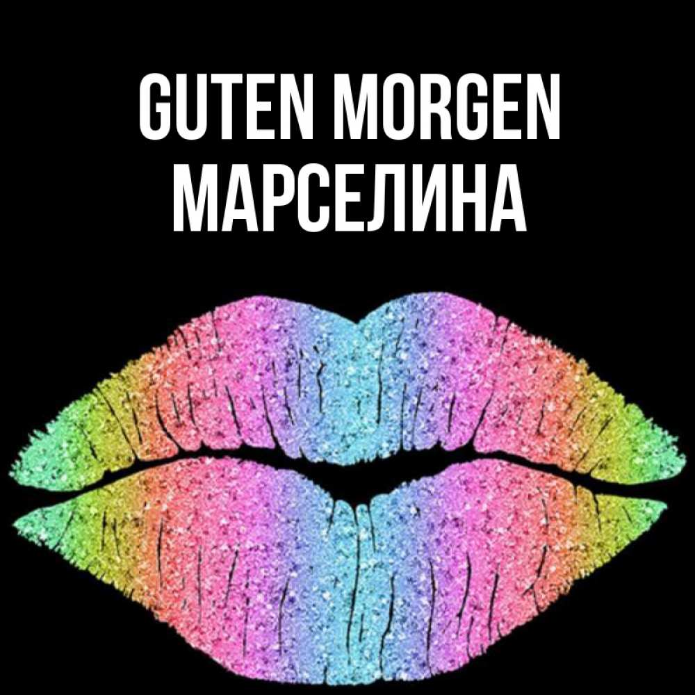 Открытка на каждый день с именем, Марселина Guten Morgen радужные губы Прикольная открытка с пожеланием онлайн скачать бесплатно 