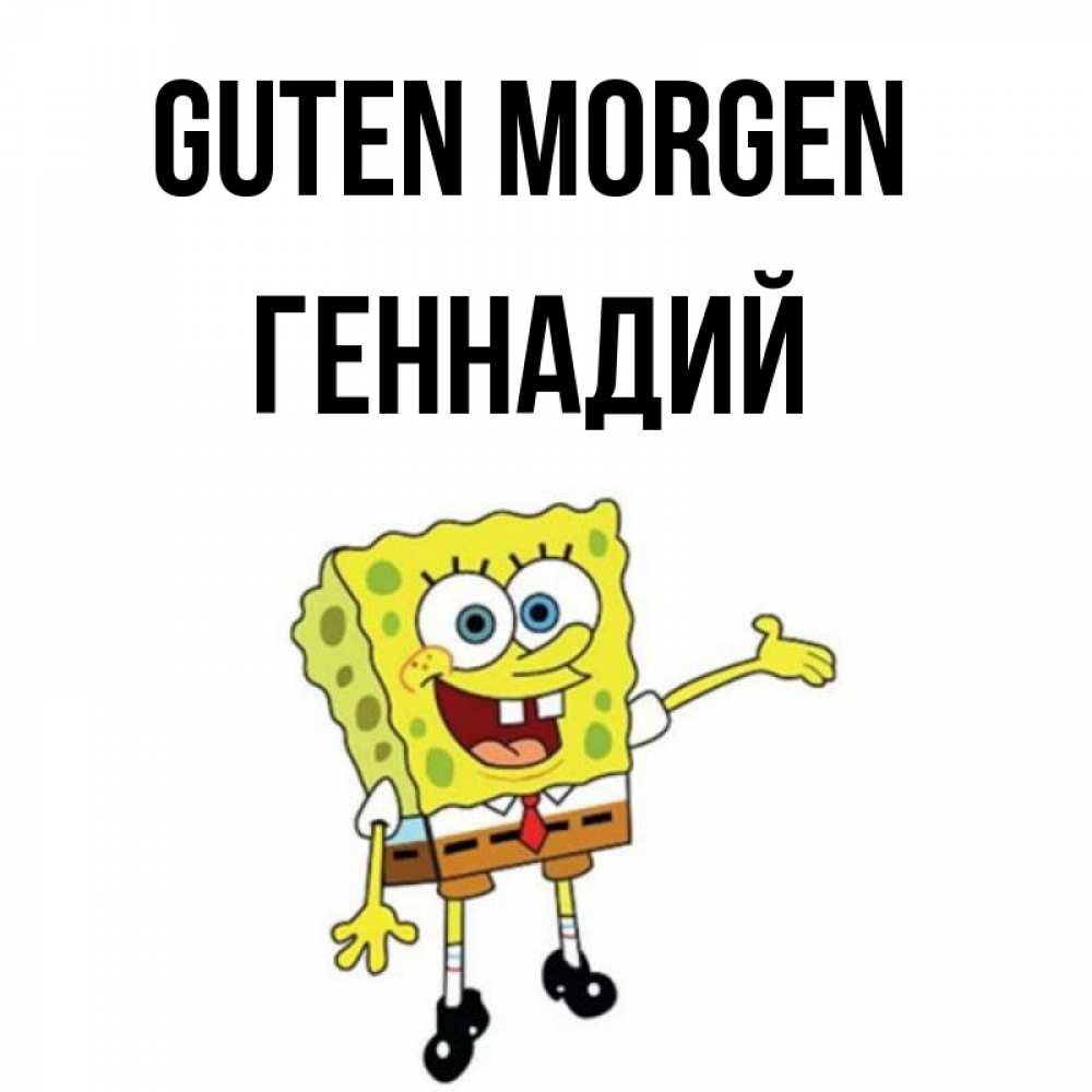 Открытка на каждый день с именем, Геннадий Guten Morgen губка боб улыбается Прикольная открытка с пожеланием онлайн скачать бесплатно 