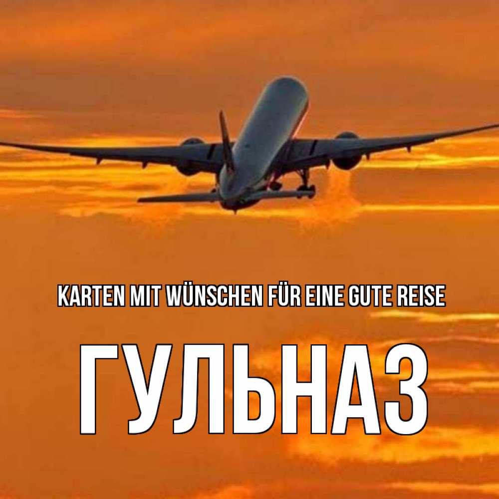 Открытка на каждый день с именем, Гульназ Karten mit Wünschen für eine gute Reise оранжевое небо Прикольная открытка с пожеланием онлайн скачать бесплатно 