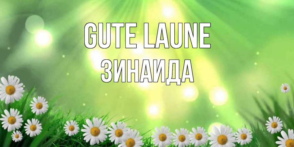 Открытка на каждый день с именем, Зинаида Gute Laune открытка с ромашками и солнечными лучами Прикольная открытка с пожеланием онлайн скачать бесплатно 