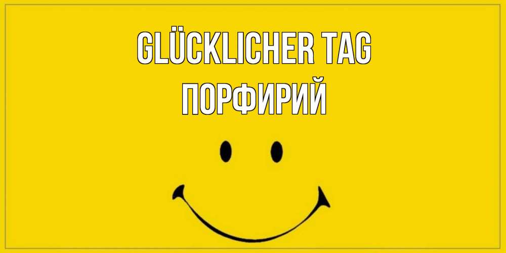 Открытка на каждый день с именем, Порфирий Glücklicher Tag улыбка Прикольная открытка с пожеланием онлайн скачать бесплатно 